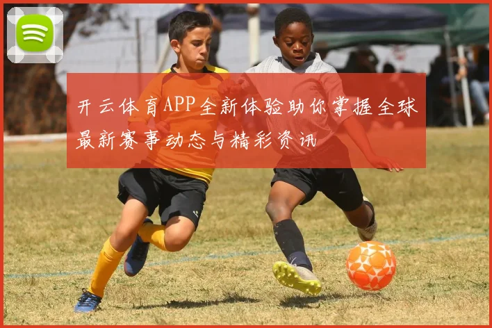 开云体育APP全新体验助你掌握全球最新赛事动态与精彩资讯