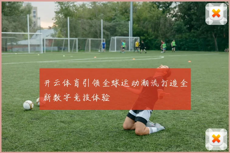开云体育引领全球运动潮流打造全新数字竞技体验