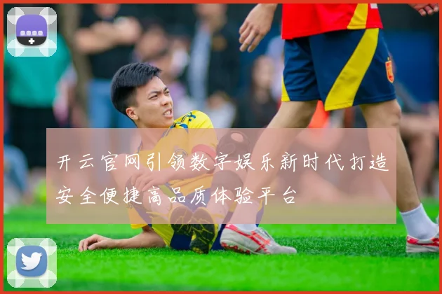 开云官网引领数字娱乐新时代打造安全便捷高品质体验平台