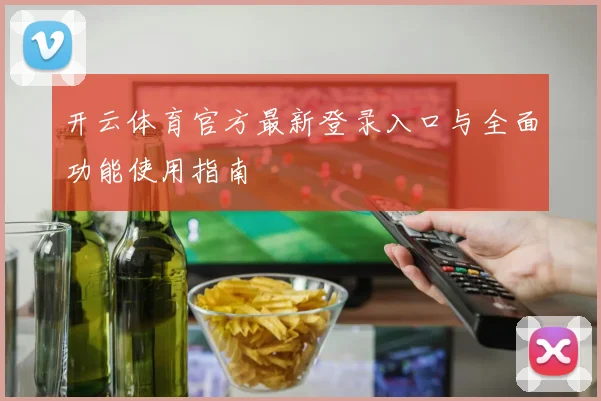 开云体育官方最新登录入口与全面功能使用指南