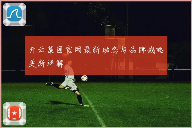 开云集团官网最新动态与品牌战略更新详解