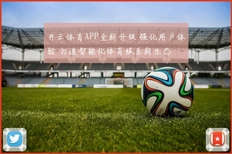 开云体育APP全新升级 强化用户体验 打造智能化体育娱乐新生态