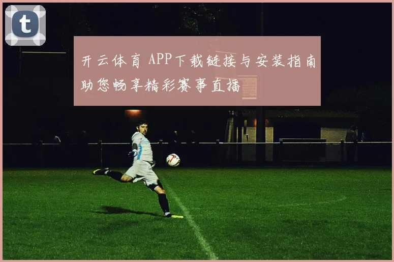 开云体育 APP下载链接与安装指南助您畅享精彩赛事直播